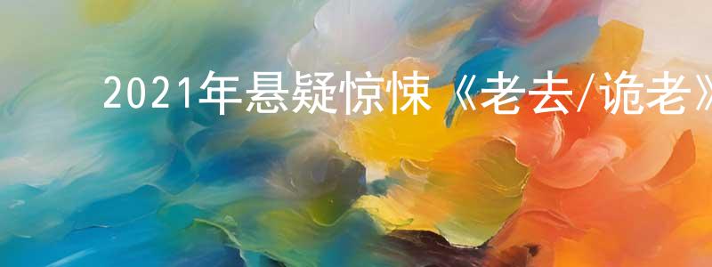 陈佳韵的动漫综艺大全,2021年悬疑惊悚《老去/诡老》BD中英双字迅雷下载_电影天堂